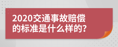 2020交通事故赔偿的标准是什么样的？