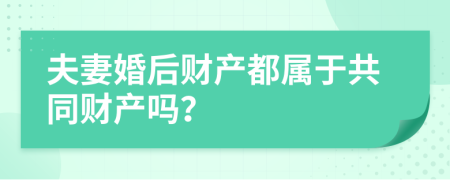 夫妻婚后财产都属于共同财产吗？