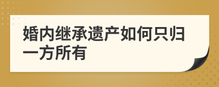 婚内继承遗产如何只归一方所有