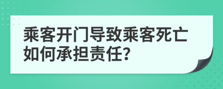 乘客开门导致乘客死亡如何承担责任？