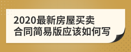 2020最新房屋买卖合同简易版应该如何写