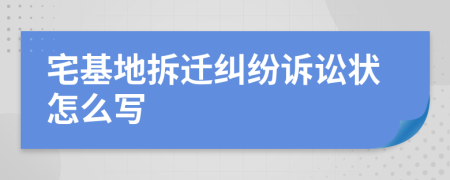 宅基地拆迁纠纷诉讼状怎么写