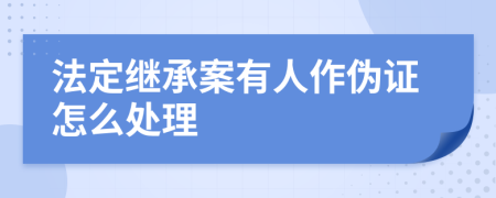 法定继承案有人作伪证怎么处理