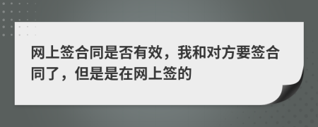 网上签合同是否有效，我和对方要签合同了，但是是在网上签的