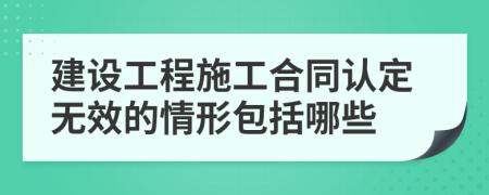 建设工程施工合同认定无效的情形包括哪些