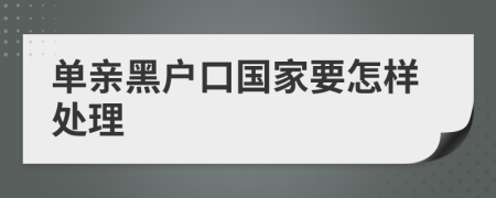 单亲黑户口国家要怎样处理