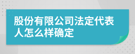 股份有限公司法定代表人怎么样确定