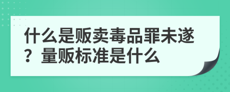 什么是贩卖毒品罪未遂？量贩标准是什么