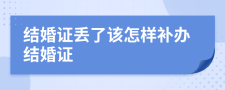 结婚证丢了该怎样补办结婚证