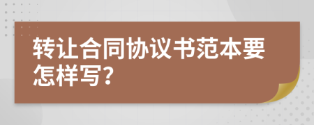 转让合同协议书范本要怎样写？