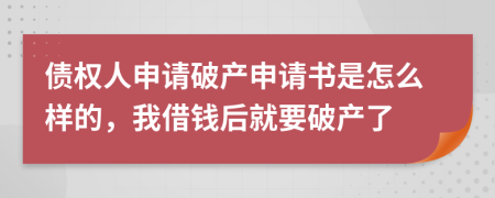 债权人申请破产申请书是怎么样的，我借钱后就要破产了