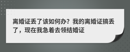 离婚证丢了该如何办？我的离婚证搞丢了，现在我急着去领结婚证