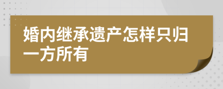 婚内继承遗产怎样只归一方所有