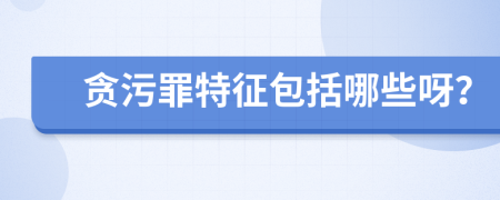 贪污罪特征包括哪些呀？