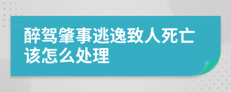 醉驾肇事逃逸致人死亡该怎么处理