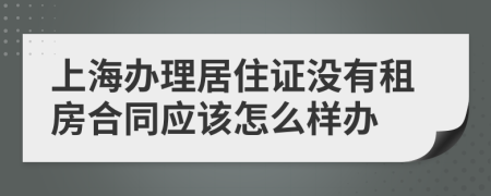 上海办理居住证没有租房合同应该怎么样办