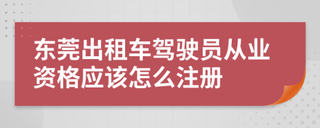 东莞出租车驾驶员从业资格应该怎么注册