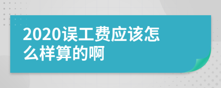 2020误工费应该怎么样算的啊