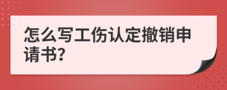 怎么写工伤认定撤销申请书？