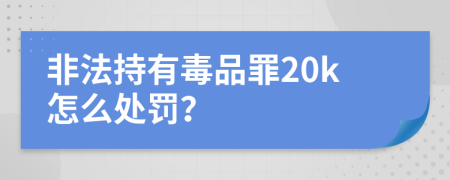 非法持有毒品罪20k怎么处罚？