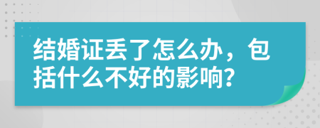 结婚证丢了怎么办，包括什么不好的影响？