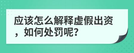 应该怎么解释虚假出资，如何处罚呢？