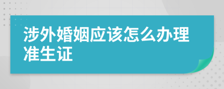 涉外婚姻应该怎么办理准生证