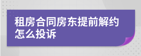 租房合同房东提前解约怎么投诉