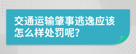 交通运输肇事逃逸应该怎么样处罚呢？