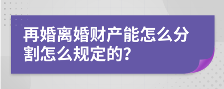 再婚离婚财产能怎么分割怎么规定的？