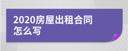 2020房屋出租合同怎么写