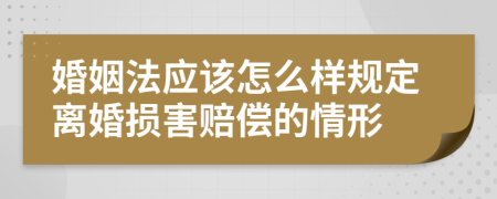 婚姻法应该怎么样规定离婚损害赔偿的情形