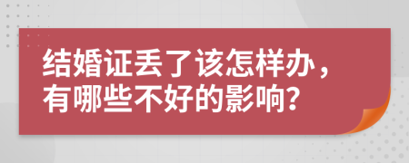 结婚证丢了该怎样办，有哪些不好的影响？