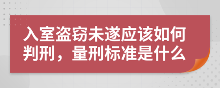 入室盗窃未遂应该如何判刑，量刑标准是什么