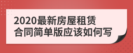 2020最新房屋租赁合同简单版应该如何写