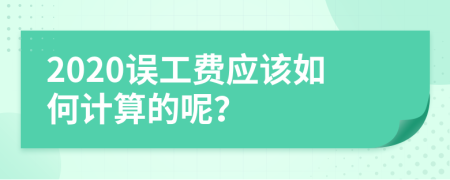 2020误工费应该如何计算的呢？