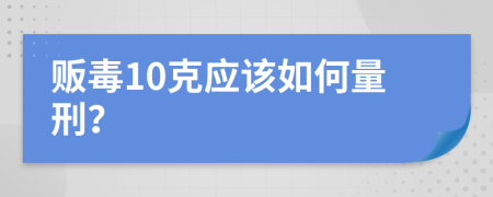 贩毒10克应该如何量刑？