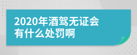 2020年酒驾无证会有什么处罚啊