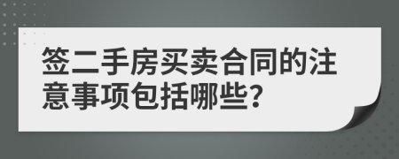 签二手房买卖合同的注意事项包括哪些？