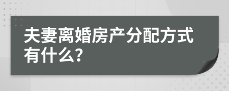 夫妻离婚房产分配方式有什么？