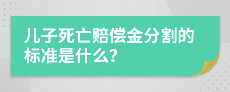 儿子死亡赔偿金分割的标准是什么？