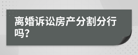 离婚诉讼房产分割分行吗？