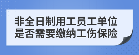 非全日制用工员工单位是否需要缴纳工伤保险