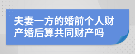 夫妻一方的婚前个人财产婚后算共同财产吗