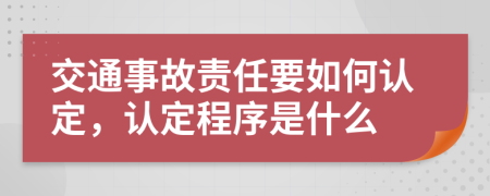 交通事故责任要如何认定，认定程序是什么