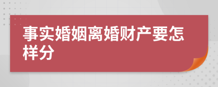 事实婚姻离婚财产要怎样分