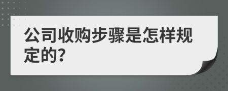 公司收购步骤是怎样规定的？