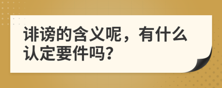 诽谤的含义呢，有什么认定要件吗？