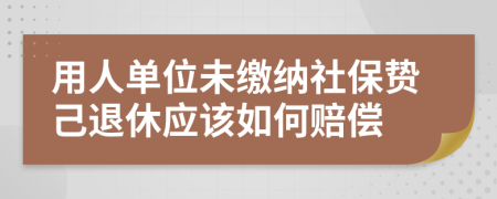 用人单位未缴纳社保贽己退休应该如何赔偿