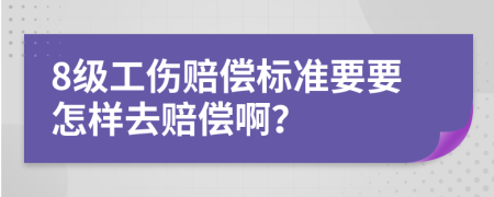 8级工伤赔偿标准要要怎样去赔偿啊？